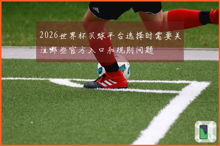 2026世界杯买球平台选择时需要关注哪些官方入口和规则问题