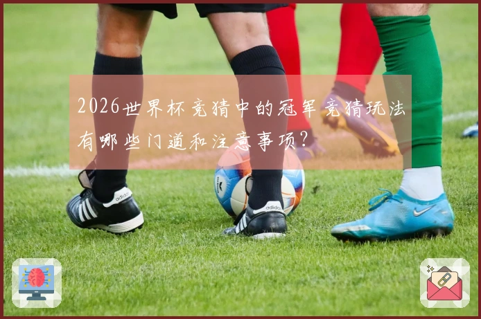 2026世界杯竞猜中的冠军竞猜玩法有哪些门道和注意事项？
