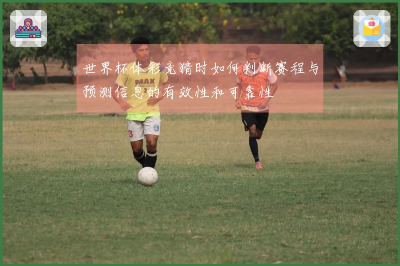 世界杯体彩竞猜时如何判断赛程与预测信息的有效性和可靠性