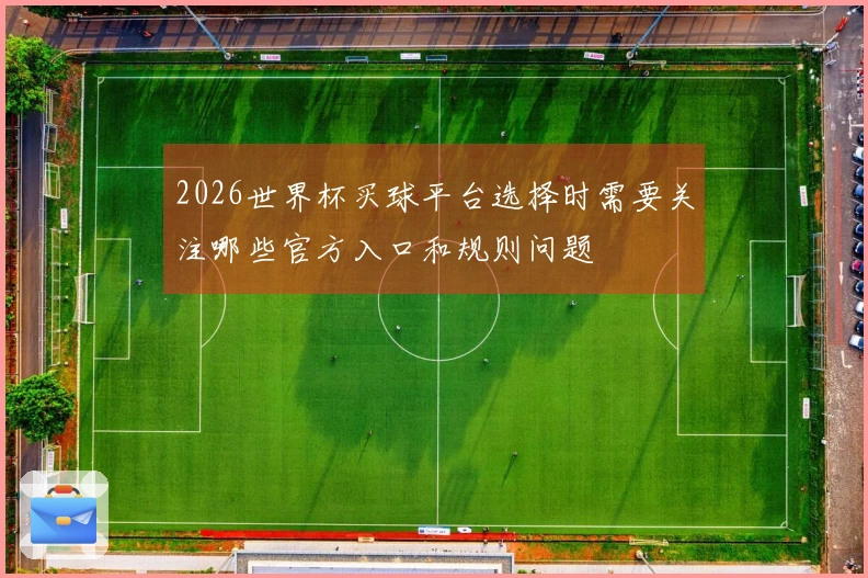 2026世界杯买球平台选择时需要关注哪些官方入口和规则问题